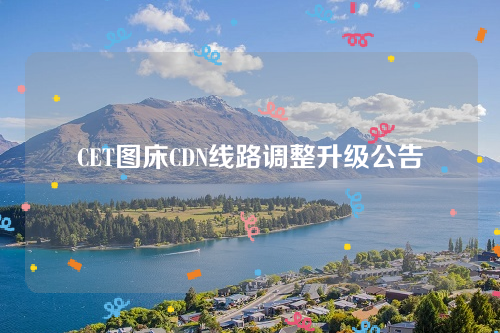 CET图床CDN线路调整升级公告